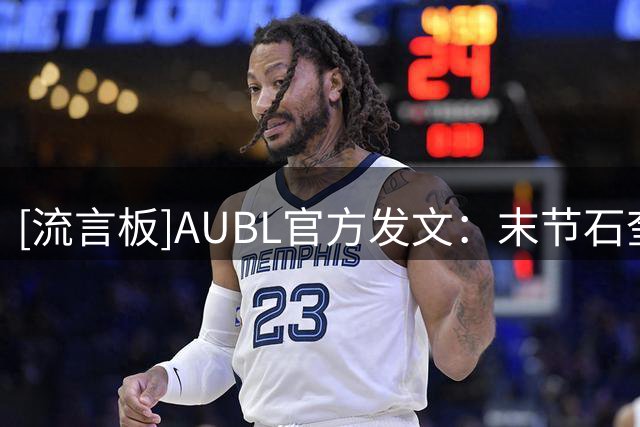 [流言板]AUBL官方发文：末节石奎连续得分，清华再度晋级AUBL四强